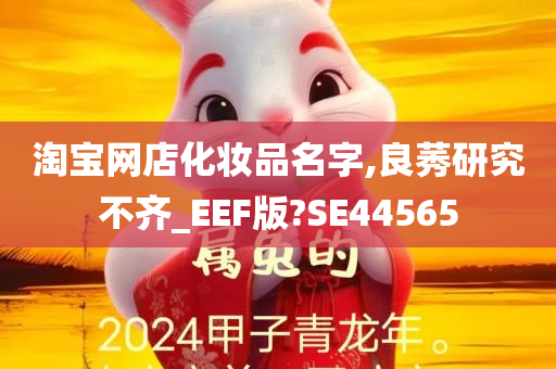 淘宝网店化妆品名字,良莠研究不齐_EEF版?SE44565