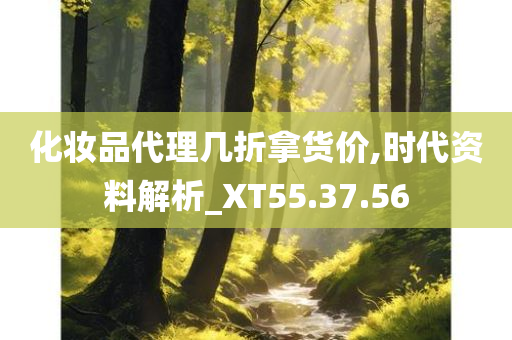 化妆品代理几折拿货价,时代资料解析_XT55.37.56