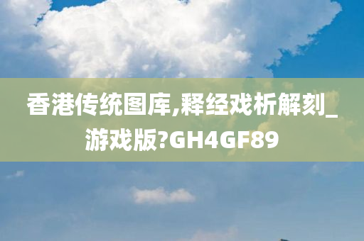 香港传统图库,释经戏析解刻_游戏版?GH4GF89