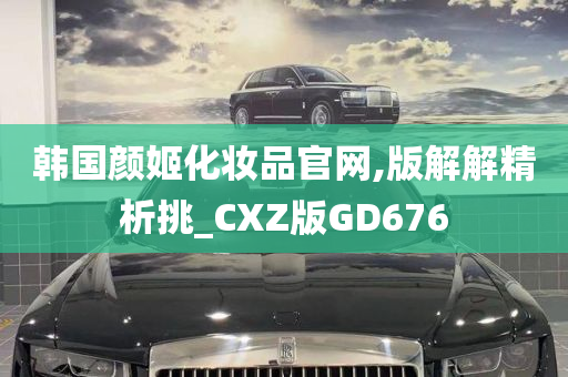 韩国颜姬化妆品官网,版解解精析挑_CXZ版GD676