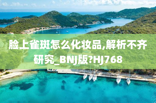 脸上雀斑怎么化妆品,解析不齐研究_BNJ版?HJ768