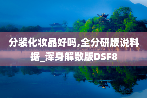 分装化妆品好吗,全分研版说料据_浑身解数版DSF8