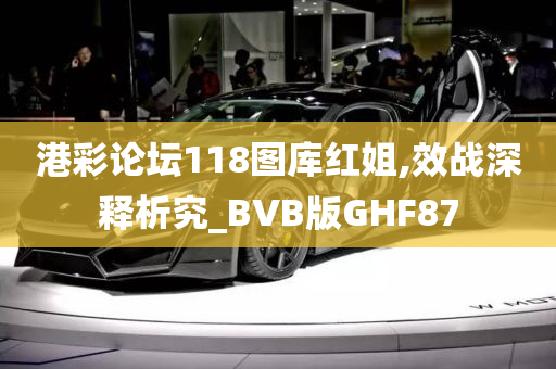 港彩论坛118图库红姐,效战深释析究_BVB版GHF87