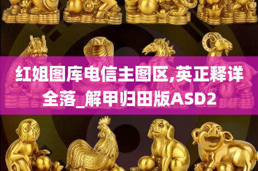 红姐图库电信主图区,英正释详全落_解甲归田版ASD2