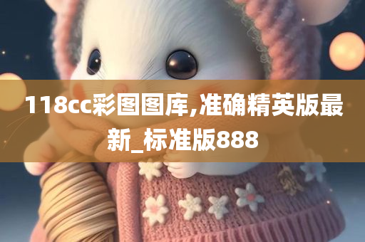 118cc彩图图库,准确精英版最新_标准版888