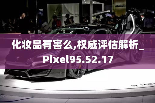 化妆品有害么,权威评估解析_Pixel95.52.17