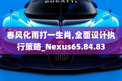 春风化雨打一生肖,全面设计执行策略_Nexus65.84.83