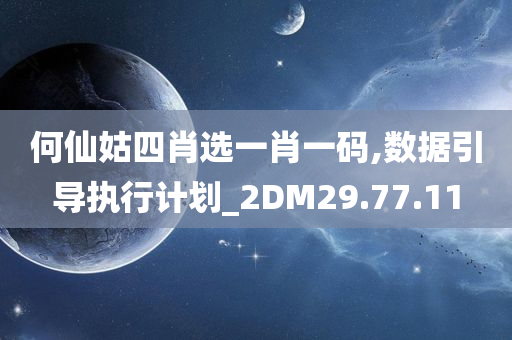 何仙姑四肖选一肖一码,数据引导执行计划_2DM29.77.11