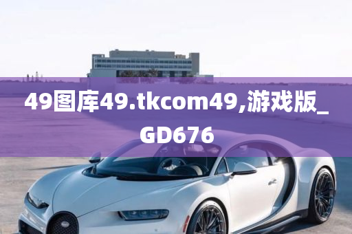 49图库49.tkcom49,游戏版_GD676