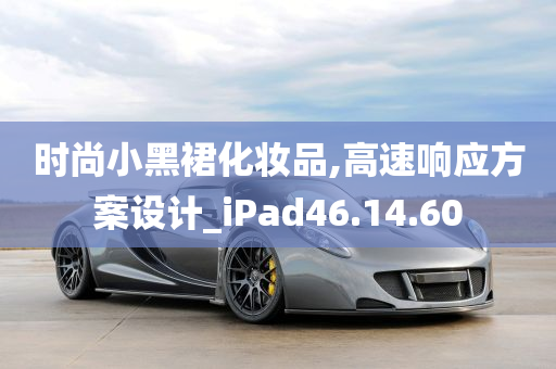 时尚小黑裙化妆品,高速响应方案设计_iPad46.14.60