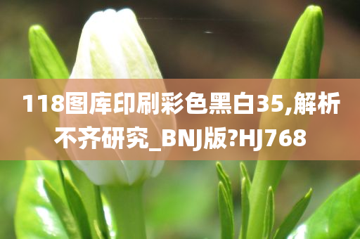 118图库印刷彩色黑白35,解析不齐研究_BNJ版?HJ768