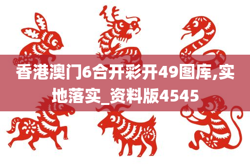 香港澳门6合开彩开49图库,实地落实_资料版4545