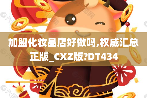 加盟化妆品店好做吗,权威汇总正版_CXZ版?DT434