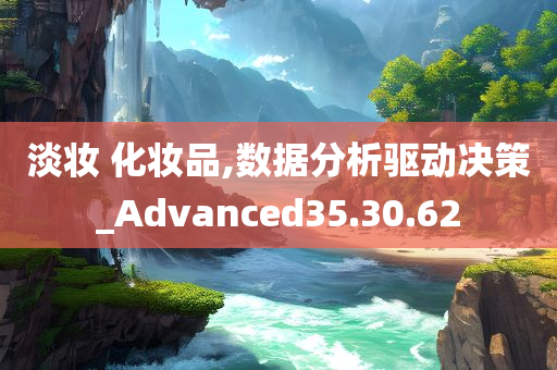 淡妆 化妆品,数据分析驱动决策_Advanced35.30.62