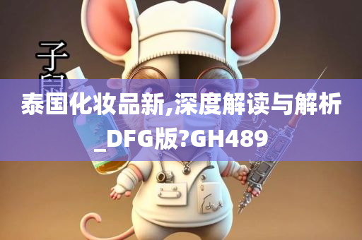 泰国化妆品新,深度解读与解析_DFG版?GH489