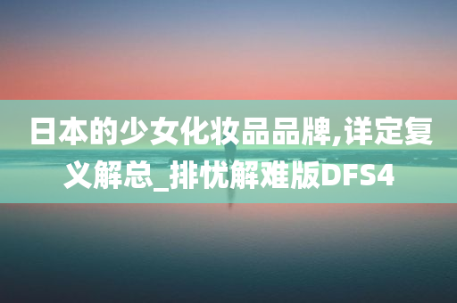 日本的少女化妆品品牌,详定复义解总_排忧解难版DFS4