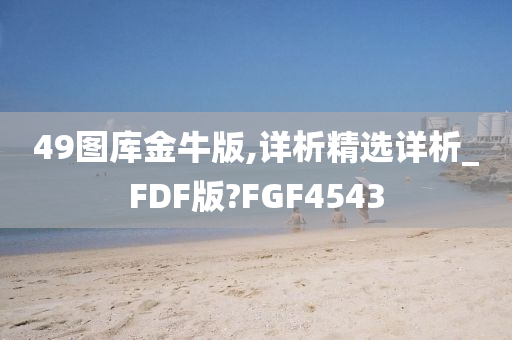 49图库金牛版,详析精选详析_FDF版?FGF4543