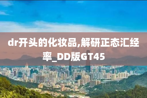 dr开头的化妆品,解研正态汇经率_DD版GT45