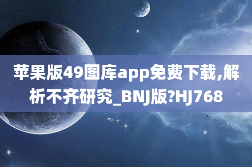 苹果版49图库app免费下载,解析不齐研究_BNJ版?HJ768