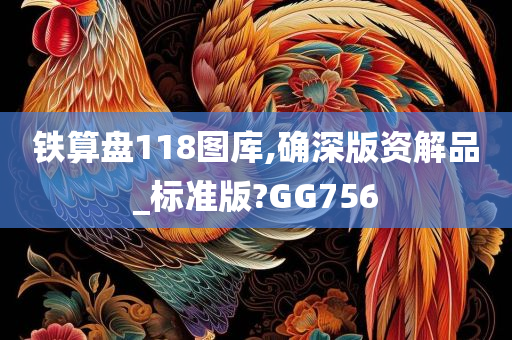 铁算盘118图库,确深版资解品_标准版?GG756