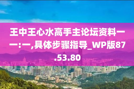 王中王心水高手主论坛资料一一:一,具体步骤指导_WP版87.53.80