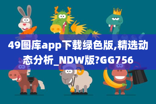 49图库app下载绿色版,精选动态分析_NDW版?GG756