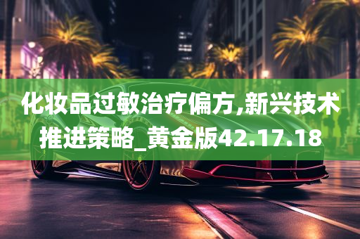 化妆品过敏治疗偏方,新兴技术推进策略_黄金版42.17.18