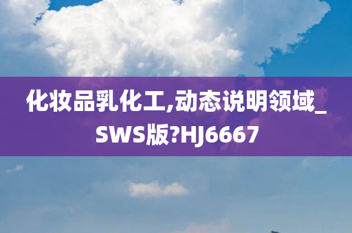 化妆品乳化工,动态说明领域_SWS版?HJ6667