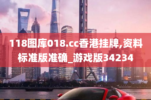 118图库018.cc香港挂牌,资料标准版准确_游戏版34234