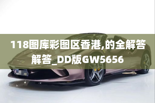 118图库彩图区香港,的全解答解答_DD版GW5656