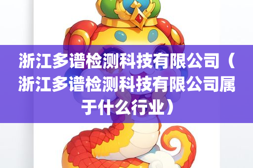 浙江多谱检测科技有限公司（浙江多谱检测科技有限公司属于什么行业）