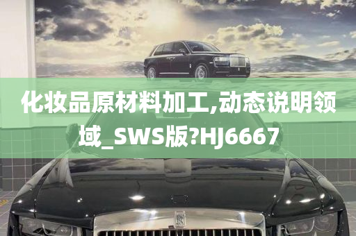 化妆品原材料加工,动态说明领域_SWS版?HJ6667