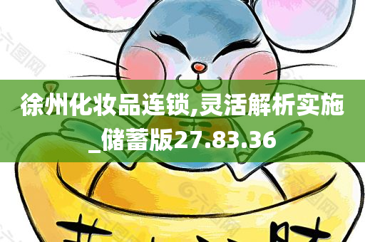 徐州化妆品连锁,灵活解析实施_储蓄版27.83.36