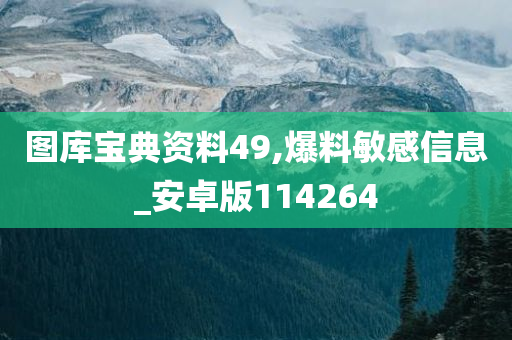 图库宝典资料49,爆料敏感信息_安卓版114264