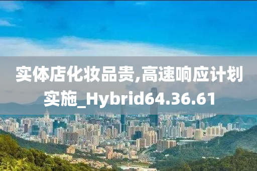 实体店化妆品贵,高速响应计划实施_Hybrid64.36.61