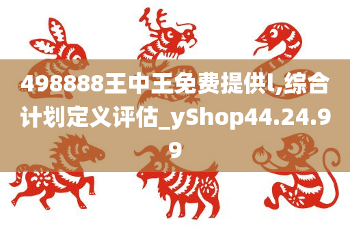 498888王中王免费提供l,综合计划定义评估_yShop44.24.99