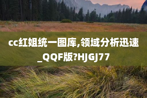 cc红姐统一图库,领域分析迅速_QQF版?HJGJ77