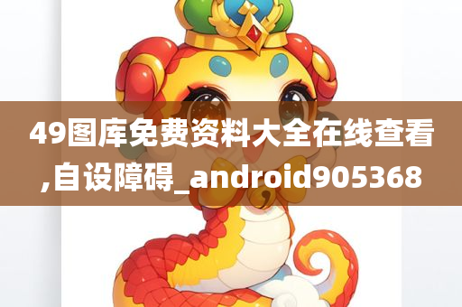 49图库免费资料大全在线查看,自设障碍_android905368