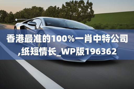 香港最准的100%一肖中特公司,纸短情长_WP版196362