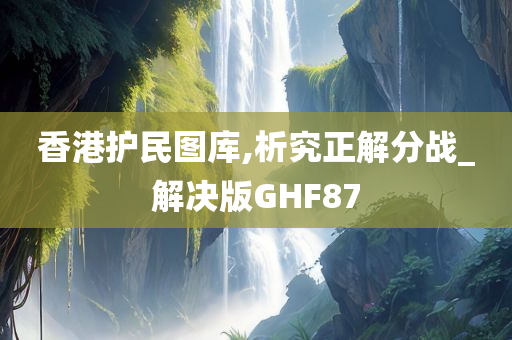 香港护民图库,析究正解分战_解决版GHF87