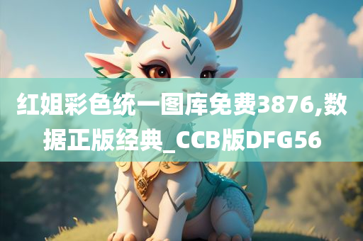 红姐彩色统一图库免费3876,数据正版经典_CCB版DFG56