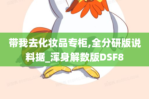 带我去化妆品专柜,全分研版说料据_浑身解数版DSF8