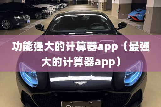 功能强大的计算器app（最强大的计算器app）