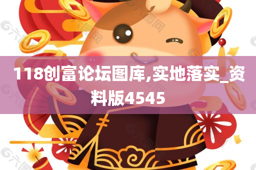 118创富论坛图库,实地落实_资料版4545