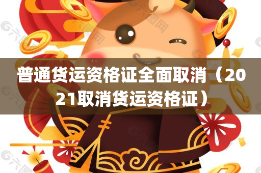 普通货运资格证全面取消（2021取消货运资格证）