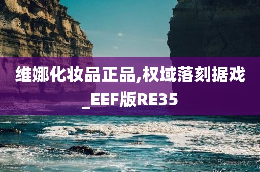 维娜化妆品正品,权域落刻据戏_EEF版RE35