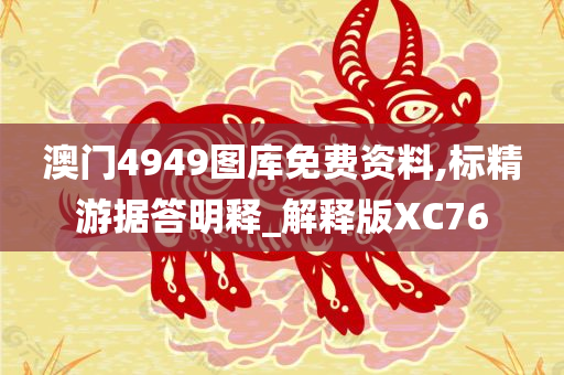 澳门4949图库免费资料,标精游据答明释_解释版XC76