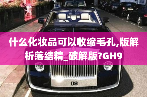 什么化妆品可以收缩毛孔,版解析落结精_破解版?GH9