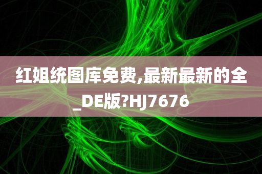 红姐统图库免费,最新最新的全_DE版?HJ7676