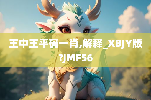 王中王平码一肖,解释_XBJY版?JMF56